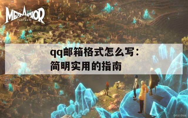 qq郵箱格式怎么寫(xiě)：簡(jiǎn)明實(shí)用的指南