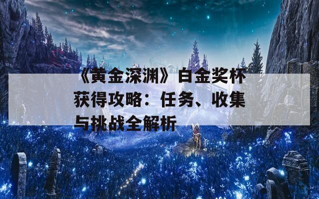 《黃金深淵》白金獎杯獲得攻略：任務、收集與挑戰(zhàn)全解析