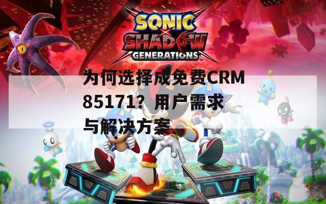 為何選擇成免費CRM85171？用戶需求與解決方案