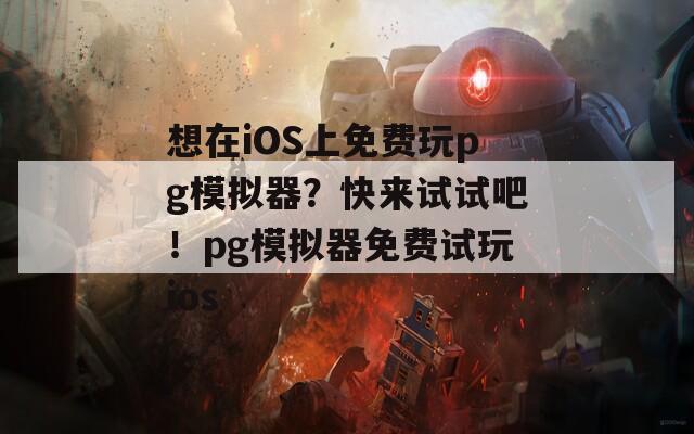 想在iOS上免費(fèi)玩pg模擬器？快來(lái)試試吧！pg模擬器免費(fèi)試玩ios