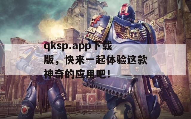 qksp.app下載版，快來(lái)一起體驗(yàn)這款神奇的應(yīng)用吧！